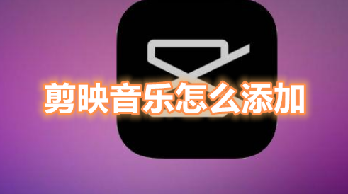 剪映音乐怎么添加 剪映音乐导入教程一览