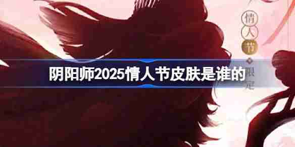 阴阳师2025情人节皮肤是谁的 阴阳师2025情人节皮肤一览
