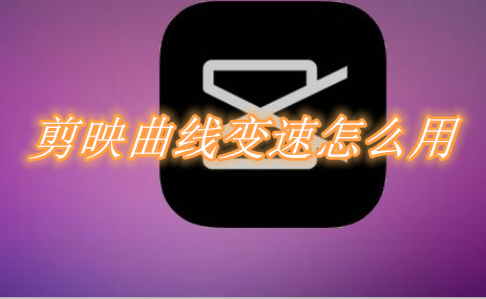 剪映曲线变速怎么用 剪映曲线变速教程分享