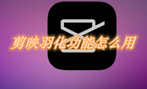剪映羽化功能怎么用 剪映羽化使用教程分享