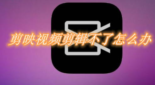 剪映视频剪辑不了怎么办 剪映无法视频剪辑解决办法介绍
