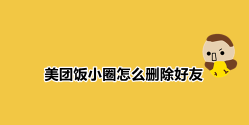 美团饭小圈怎么删除好友 美团饭小圈饭友移除步骤一览