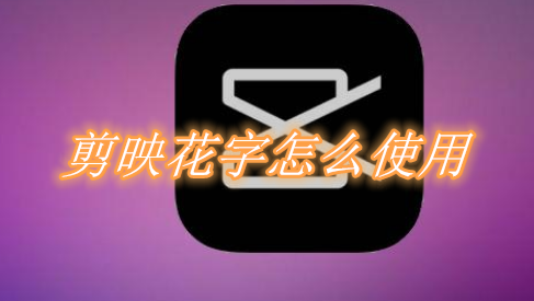 剪映花字怎么使用 剪映花字使用教程一览
