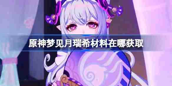原神梦见月瑞希材料在哪获取 原神梦见月瑞希突破素材位置大全