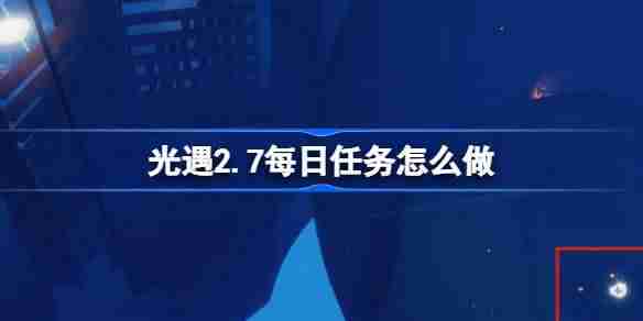 光遇2.7每日任务怎么做 光遇2月7日每日任务做法攻略
