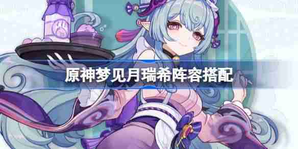 原神梦见月瑞希阵容搭配 原神梦见月瑞希怎么配队