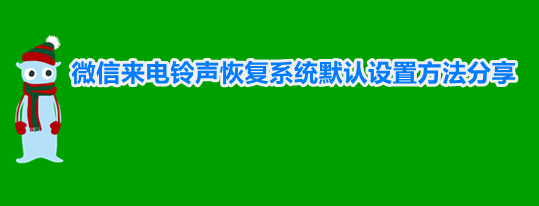 微信来电铃声怎么恢复成原来的 微信来电铃声恢复系统默认设置方法分享