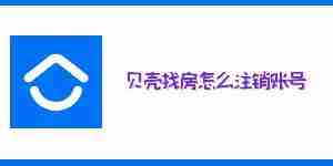 贝壳找房怎么注销账号 贝壳找房账号注销教程