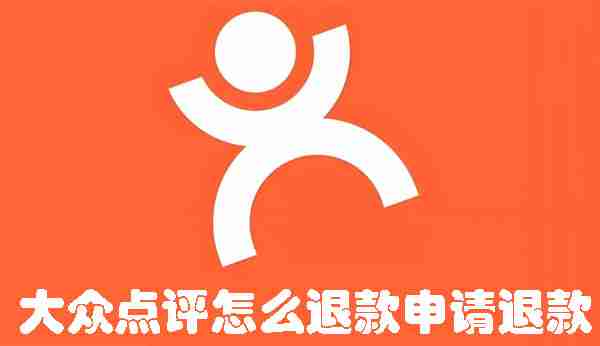 大众点评怎么退款申请退款 大众点评申请退款的方法