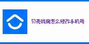 贝壳找房怎么修改手机号 贝壳找房绑定手机号更改教程