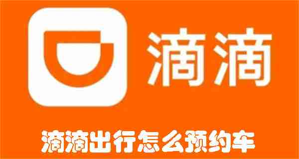 滴滴出行怎么预约车 滴滴出行预约车辆的方法