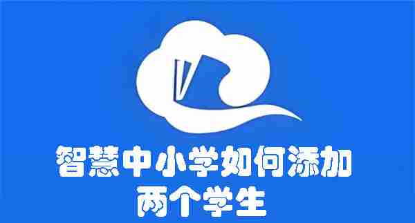 智慧中小学如何添加两个学生 智慧中小学添加两个学生的方法