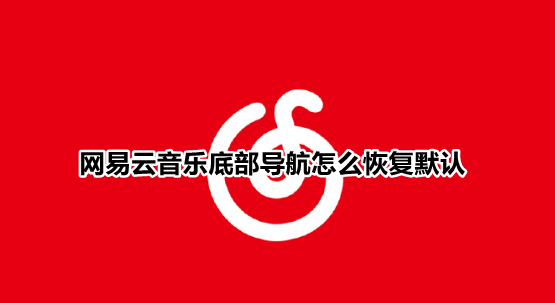 网易云音乐底部导航怎么恢复默认 网易云底部导航栏还原默认入口方法介绍