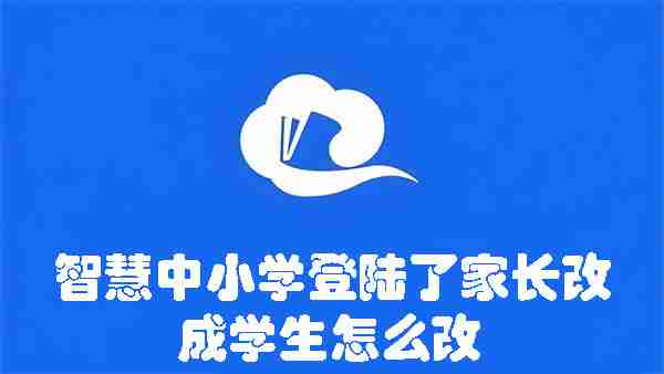 智慧中小学登陆了家长改成学生怎么改 智慧中小学登陆了家长改成学生的方法