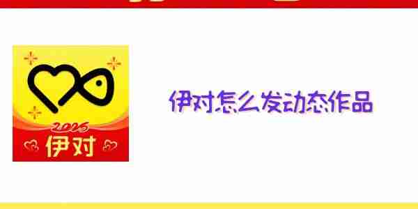 伊对怎么发动态作品 伊对动态发布教程