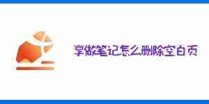 享做笔记怎么删除空白页 享做笔记空白页删除教程