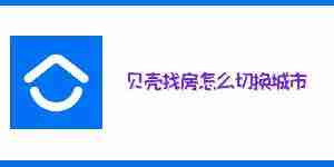 贝壳找房怎么切换城市 贝壳找房切换城市地址教程