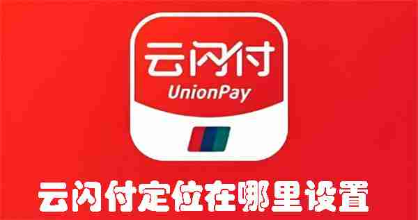 云闪付定位在哪里设置 云闪付定位设置的方法