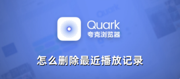 夸克浏览器怎么删除最近播放 夸克浏览器最近播放记录删除教程