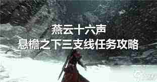 燕云十六声悬檐之下3支线任务攻略 如何高效完成燕云十六声的支线任务