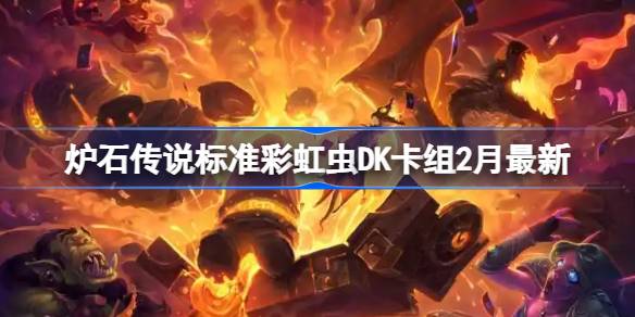 炉石传说标准彩虹虫DK卡组代码 炉石传说标准彩虹虫DK推荐2月
