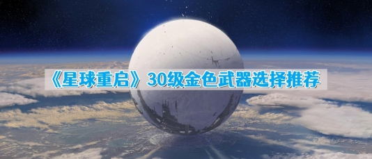星球重启30级金色武器推荐哪个 30级金色武器选择推荐