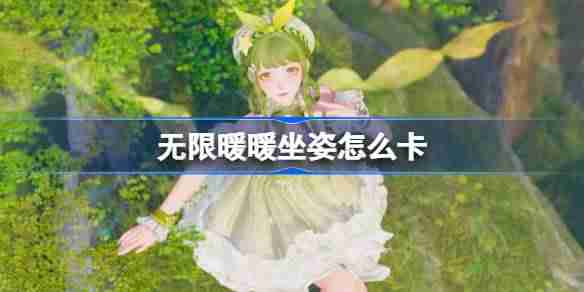 无限暖暖坐姿怎么卡 无限暖暖坐姿bug卡法攻略