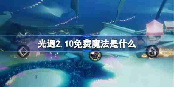 光遇2.10免费魔法是什么 光遇2月10日免费魔法收集攻略