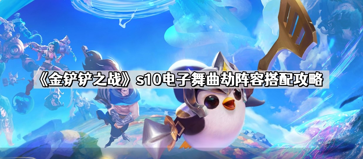 金铲铲之战电子舞曲劫怎么玩 s10电子舞曲劫阵容搭配攻略
