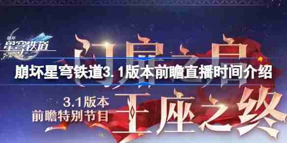崩坏星穹铁道3.1版本前瞻直播时间介绍 崩坏星穹铁道3.1版本前瞻直播什么时候