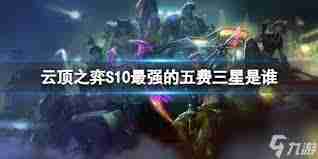 云顶之弈S13全三星五费技能详解 云顶之弈S13三星五费英雄技能展示