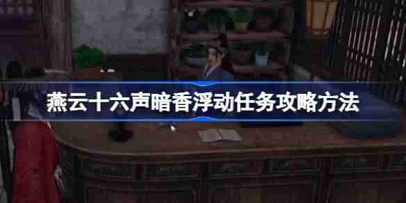 燕云十六声暗香浮动任务攻略方法 燕云十六声暗香浮动任务怎么做