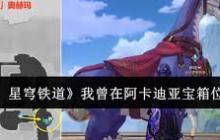 崩坏星穹铁道：我曾在阿卡迪亚的宝箱位置在哪里 探索崩坏星穹铁道阿卡迪亚藏宝图宝箱具体位置