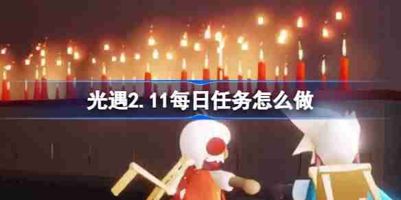 光遇2.11每日任务怎么做 光遇2月11日每日任务做法攻略