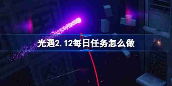 光遇2.13每日任务怎么做 光遇2月13日每日任务做法攻略