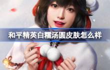 和平精英白糯汤圆怎么样 和平精英白糯汤圆皮肤价格