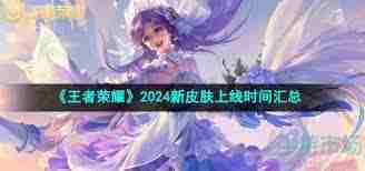 王者荣耀2024新皮肤何时上线 王者荣耀2024新皮肤上线时间安排汇总