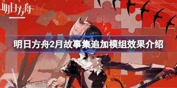 明日方舟2月故事集追加模组效果介绍 明日方舟2月故事集追加模组效果怎么样