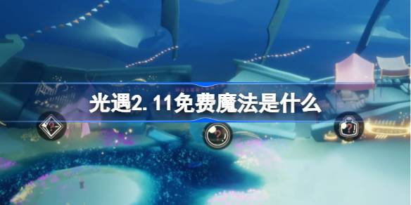 光遇2.11免费魔法是什么 光遇2月11日免费魔法收集攻略