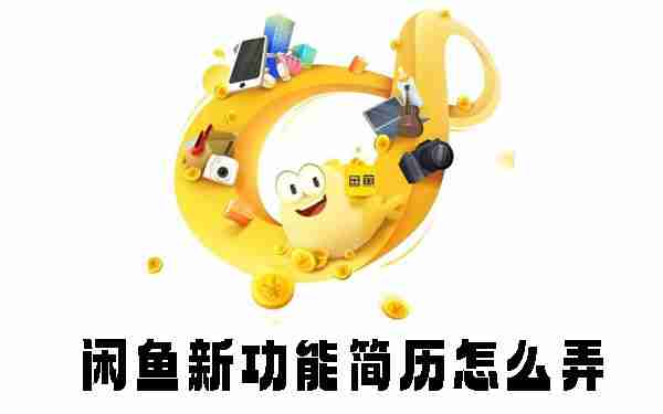 闲鱼新功能简历怎么弄 闲鱼新功能简历使用方法