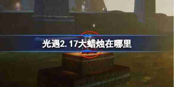 光遇2.17大蜡烛在哪里 光遇2月17日大蜡烛位置攻略