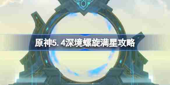 原神5.4深境螺旋满星攻略 原神5.4深渊怎么打