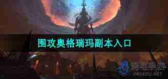 魔兽世界围攻奥格瑞玛副本入口位置 探索魔兽世界围攻奥格瑞玛副本入口在哪