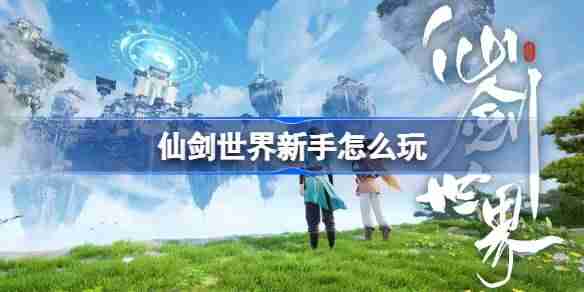 仙剑世界新手怎么玩 仙剑世界新手攻略