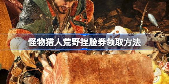 怪物猎人荒野捏脸券领取方法 怪物猎人荒野捏脸券怎么领