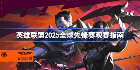 英雄联盟2025全球先锋赛什么时候开赛 英雄联盟2025全球先锋赛观赛指南