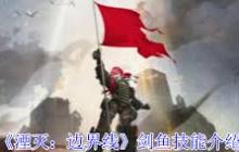 湮灭边界线剑鱼技能详解 探索剑鱼技能，全面掌握湮灭边界线游戏技巧