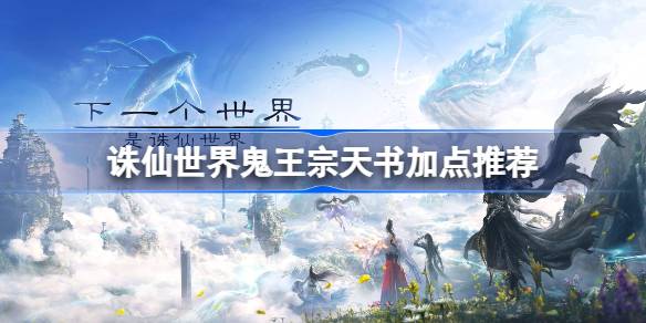 诛仙世界鬼王宗天书该怎么加点 诛仙世界鬼王宗天书加点推荐
