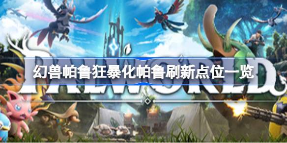 幻兽帕鲁狂暴化帕鲁会刷新在哪 幻兽帕鲁狂暴化帕鲁刷新点位一览