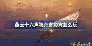 燕云十六声福舟寄彩宵活动玩法攻略 燕云十六声如何参与福舟寄彩宵活动